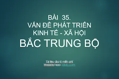 BÀI  35. VẤN ĐỀ PHÁT TRIỂN KINH TẾ - XÃ HỘI Ở BẮC TRUNG BỘ