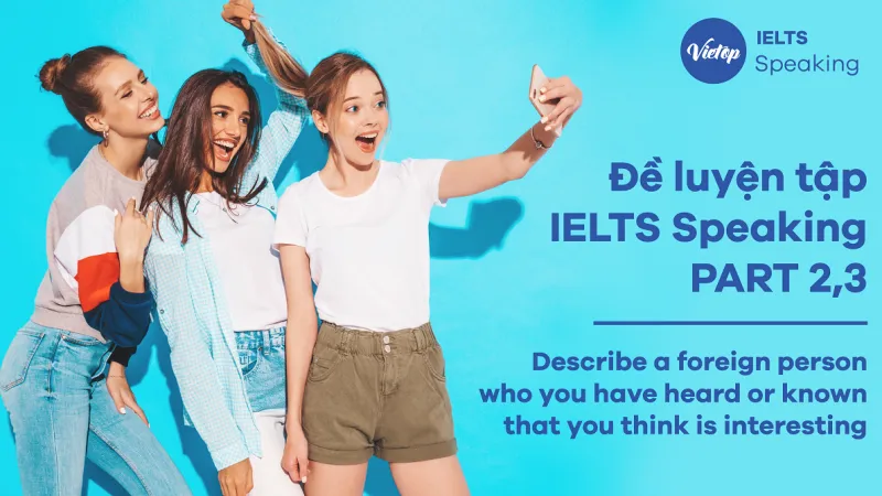 "Describe a foreign person who you have heard or known that you think is interesting " - IELTS Speaking Part 2, 3