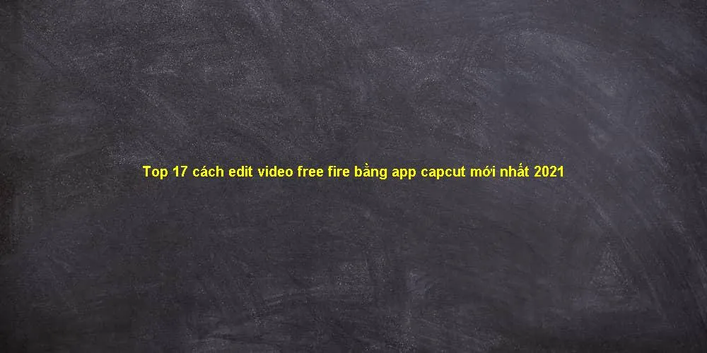 Top 17 cách edit video free fire bằng app capcut mới nhất 2021