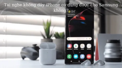 Tai nghe không dây iPhone có dùng được cho Samsung không?