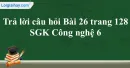 Trả lời câu hỏi Bài 26 trang 128 SGK Công nghệ 6