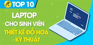 Top 10 laptop tốt nhất hiện nay cho sinh viên thiết kế đồ hoạ, kỹ thuật