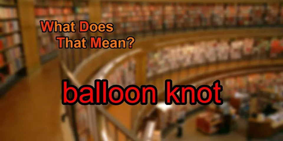 balloon knot là gì - Nghĩa của từ balloon knot