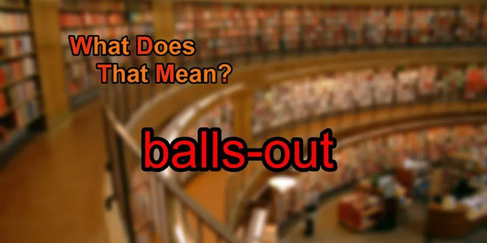 balls out là gì - Nghĩa của từ balls out