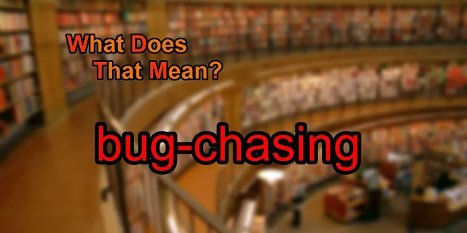 bugchasing là gì - Nghĩa của từ bugchasing