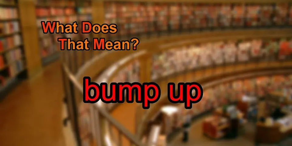 bump up là gì - Nghĩa của từ bump up