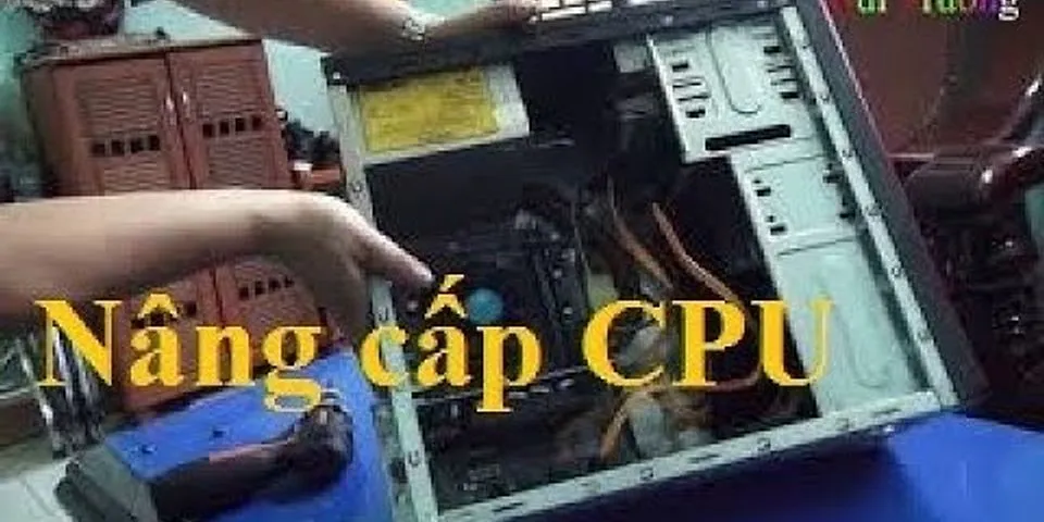 Cách nâng cấp CPU PC