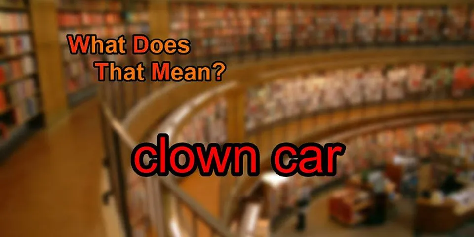 clown car là gì - Nghĩa của từ clown car