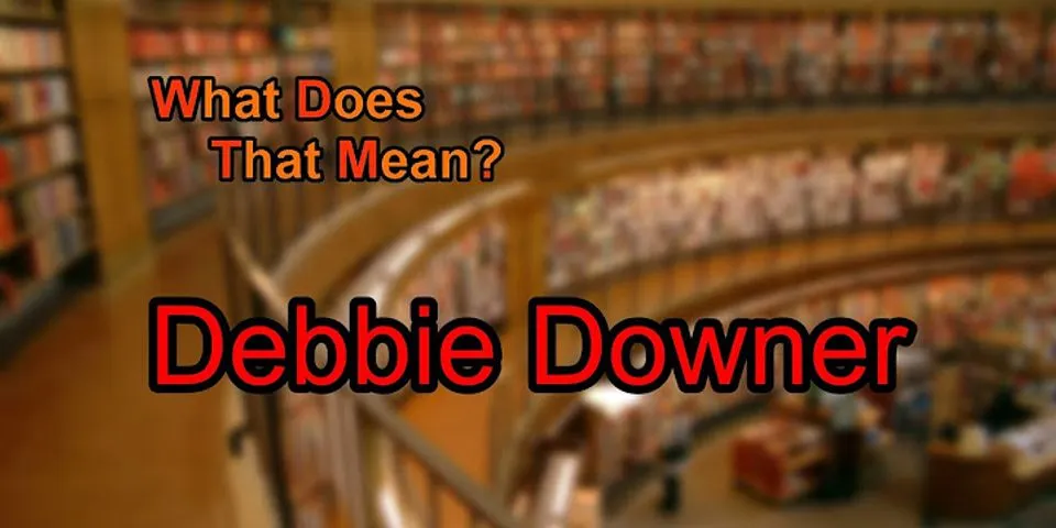 debbie downer là gì - Nghĩa của từ debbie downer
