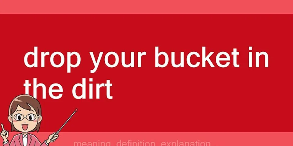 drop your bucket in the dirt là gì - Nghĩa của từ drop your bucket in the dirt
