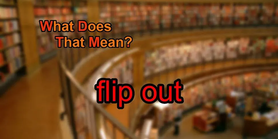 flip out là gì - Nghĩa của từ flip out