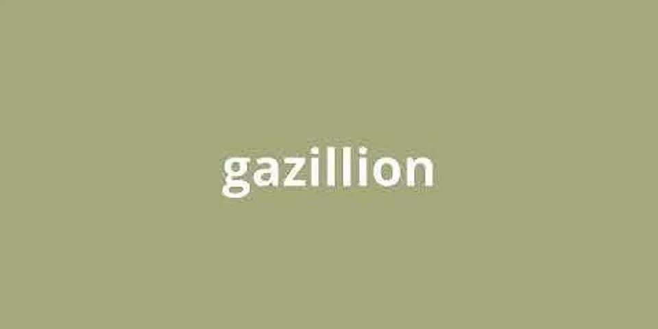 gajillion là gì - Nghĩa của từ gajillion