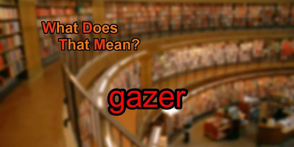 gazer gazer là gì - Nghĩa của từ gazer gazer