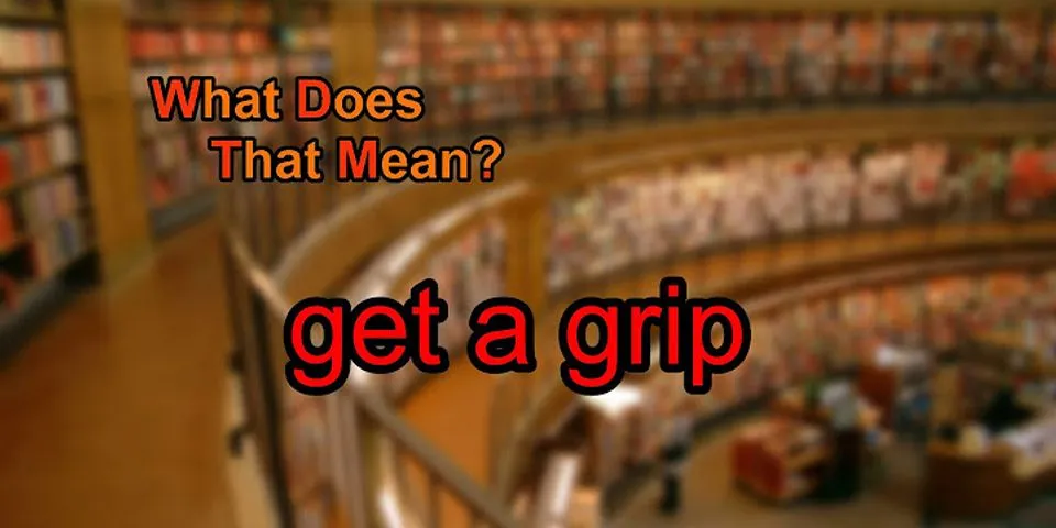 get a grip là gì - Nghĩa của từ get a grip