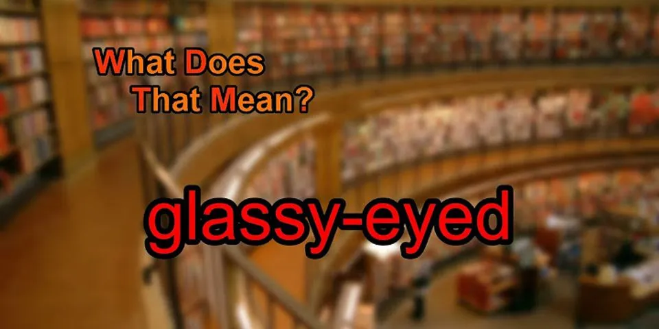 glassy eyes là gì - Nghĩa của từ glassy eyes