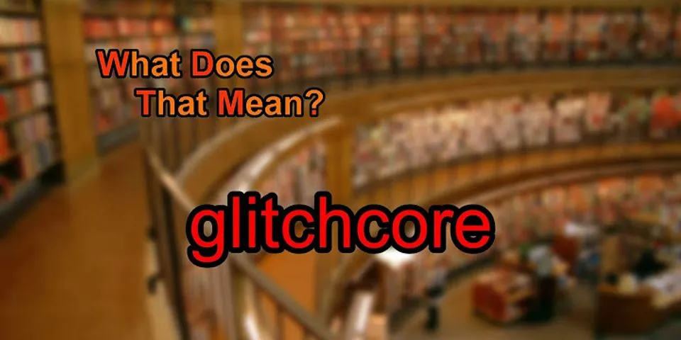 glitchcore là gì - Nghĩa của từ glitchcore
