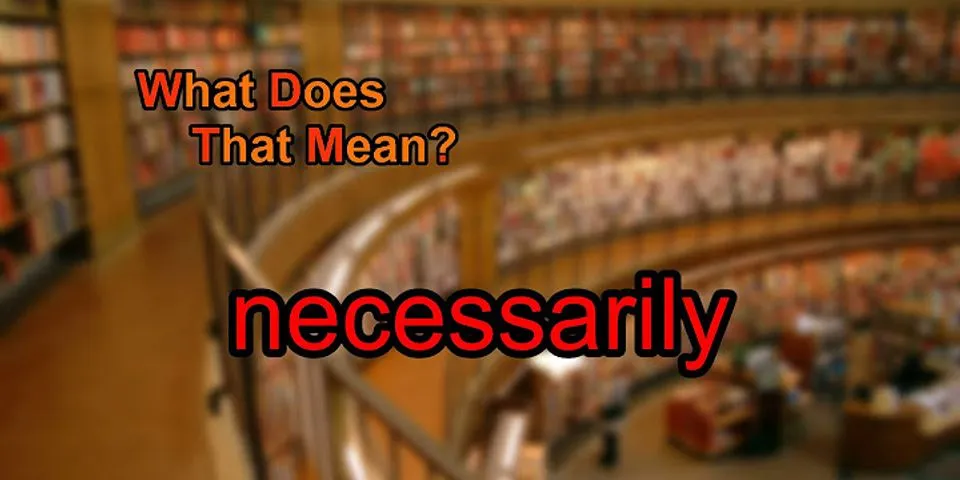 necessarily là gì - Nghĩa của từ necessarily