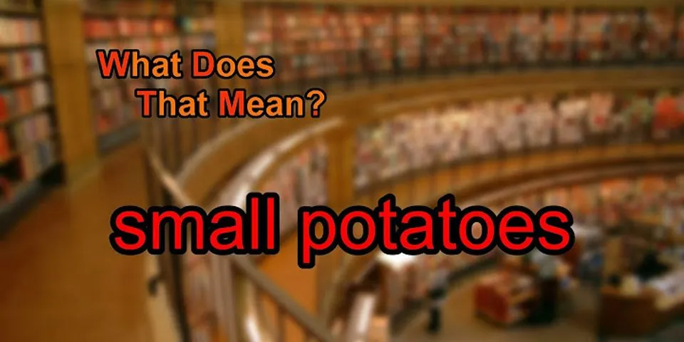 small potatoes là gì - Nghĩa của từ small potatoes