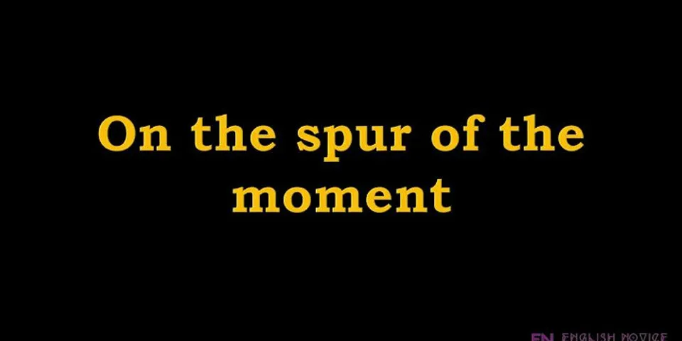 spur of the moment là gì - Nghĩa của từ spur of the moment