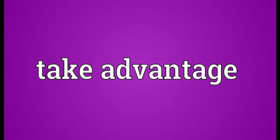 take advantage of là gì - Nghĩa của từ take advantage of