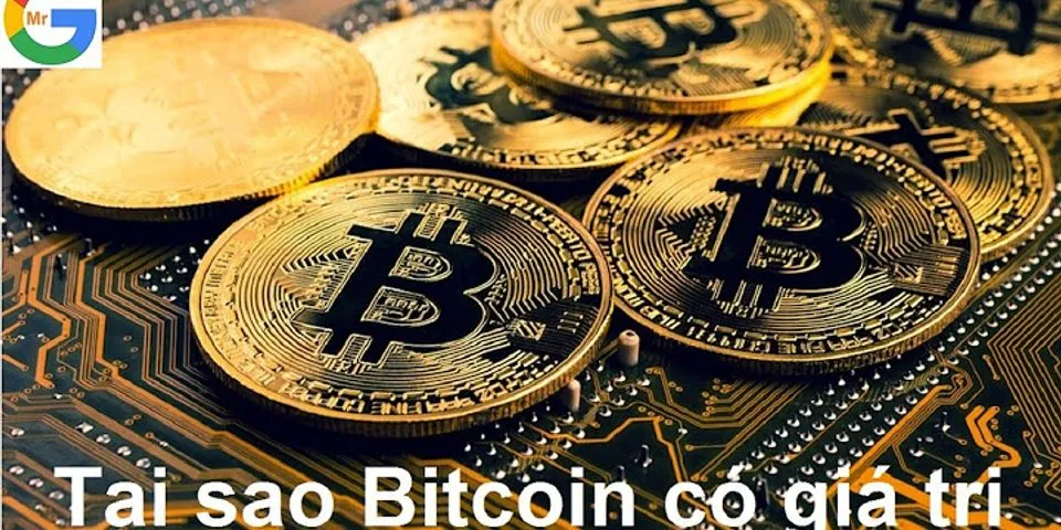 Vì sao đồng Bitcoin có giá trị