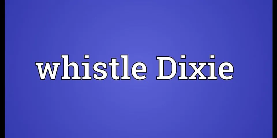whistling dixie là gì - Nghĩa của từ whistling dixie