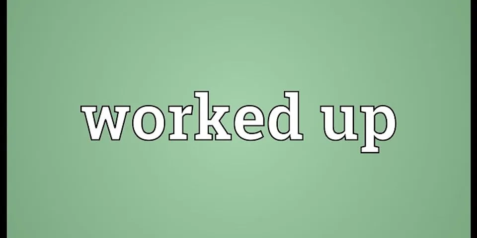 worked up là gì - Nghĩa của từ worked up